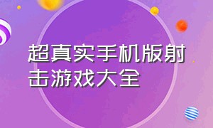 超真实手机版射击游戏大全（超真实手机版射击游戏大全最新）