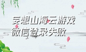 妄想山海云游戏微信登录失败