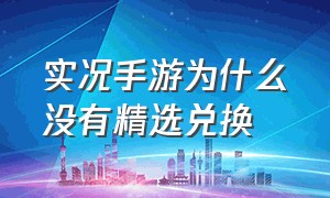 实况手游为什么没有精选兑换