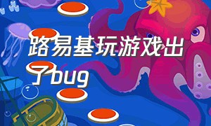 路易基玩游戏出了bug（路易基dlc）