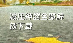 减压神器全部解锁下载