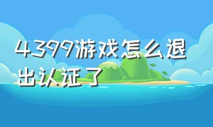 4399游戏怎么退出认证了（4399游戏怎么退出认证了账号）