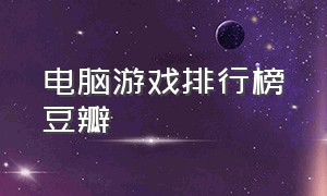 电脑游戏排行榜豆瓣（值得买的电脑游戏排行榜）