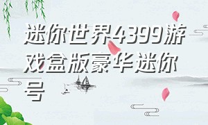 迷你世界4399游戏盒版豪华迷你号（迷你世界4399游戏盒免费玩）