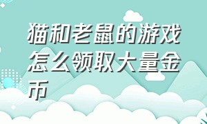 猫和老鼠的游戏怎么领取大量金币