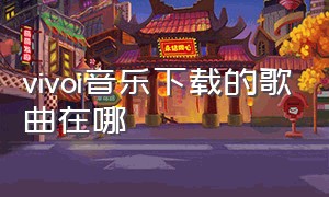 vivoi音乐下载的歌曲在哪