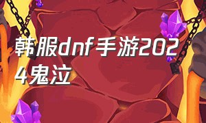 韩服dnf手游2024鬼泣（dnf韩服手游鬼泣最新改版）