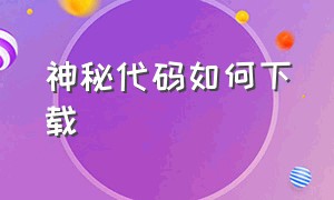 神秘代码如何下载（神秘代码链接怎么打开）