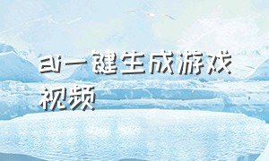 ai一键生成游戏视频