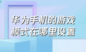 华为手机的游戏模式在哪里设置