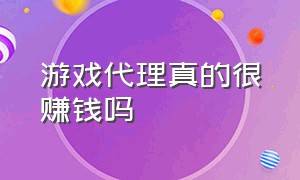 游戏代理真的很赚钱吗（游戏代理一般有什么套路）