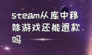 steam从库中移除游戏还能退款吗