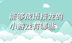 能够成语接龙的小游戏有哪些（能够成语接龙的小游戏有哪些呢）