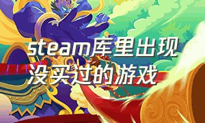 steam库里出现没买过的游戏（steam买的游戏在库里看不见但能玩）