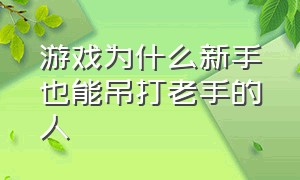 游戏为什么新手也能吊打老手的人