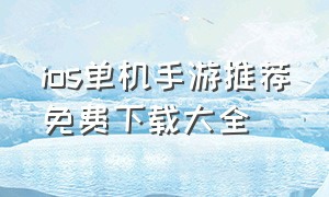 ios单机手游推荐免费下载大全（ios单机手游）