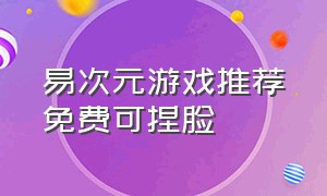 易次元游戏推荐免费可捏脸（易次元高自由度免费游戏推荐）