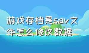 游戏存档是sav文件怎么修改数据