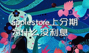 applestore上分期为什么没利息