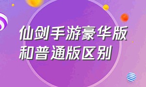 仙剑手游豪华版和普通版区别