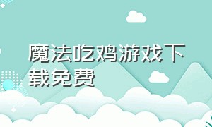 魔法吃鸡游戏下载免费