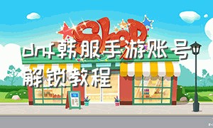 dnf韩服手游账号解锁教程