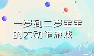 一岁到二岁宝宝的大动作游戏（1-2岁大动作训练游戏）