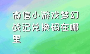 微信小游戏梦幻战记兑换码在哪里