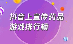 抖音上宣传药品游戏排行榜