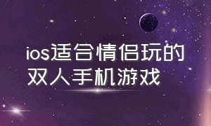 ios适合情侣玩的双人手机游戏