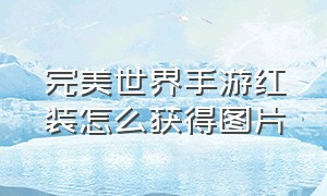 完美世界手游红装怎么获得图片