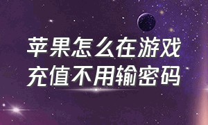 苹果怎么在游戏充值不用输密码