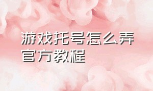 游戏托号怎么弄官方教程