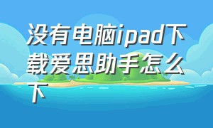 没有电脑ipad下载爱思助手怎么下