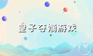 皇子夺嫡游戏（皇子夺嫡游戏破解版）