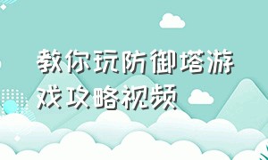 教你玩防御塔游戏攻略视频