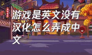 游戏是英文没有汉化怎么弄成中文