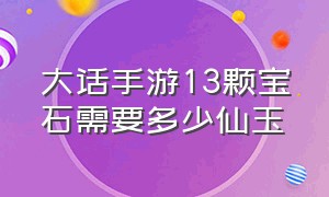 大话手游13颗宝石需要多少仙玉