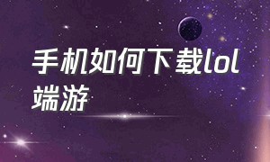 手机如何下载lol端游