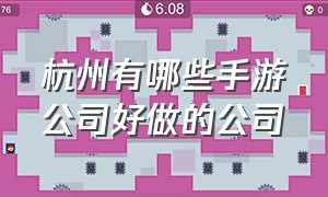 杭州有哪些手游公司好做的公司（中国十大手游公司排名）