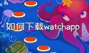 如何下载watchapp