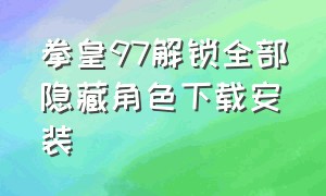 拳皇97解锁全部隐藏角色下载安装（拳皇97怎么调出所有隐藏英雄）