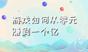 游戏如何从零元赚到一个亿