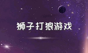 狮子打狼游戏（狮子大战狼群游戏）