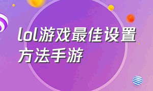 lol游戏最佳设置方法手游