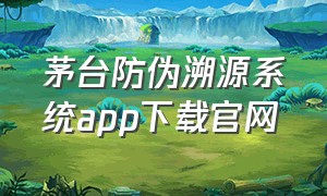 茅台防伪溯源系统app下载官网