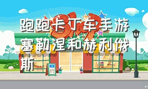 跑跑卡丁车手游塞勒涅和赫利俄斯