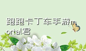 跑跑卡丁车手游mortal君（跑跑卡丁车噔噔噔）