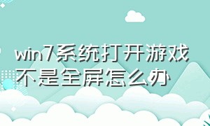 win7系统打开游戏不是全屏怎么办