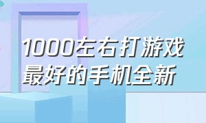 1000左右打游戏最好的手机全新